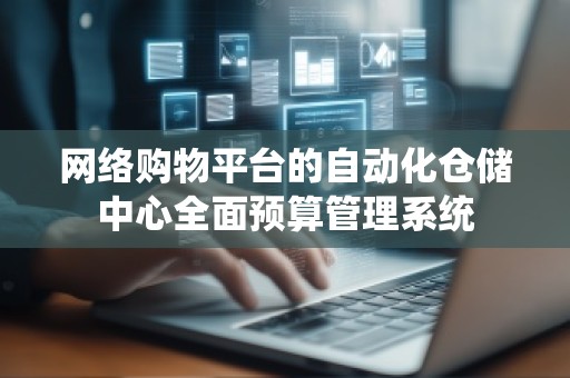 网络购物平台的自动化仓储中心全面预算管理系统