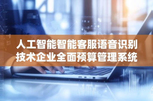 人工智能智能客服语音识别技术企业全面预算管理系统