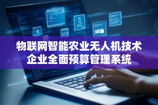 物联网智能农业无人机技术企业全面预算管理系统