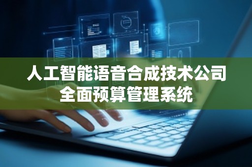 人工智能语音合成技术公司全面预算管理系统