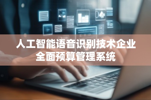 人工智能语音识别技术企业全面预算管理系统