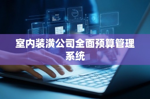 室内装潢公司全面预算管理系统
