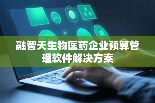 融智天生物医药企业预算管理软件解决方案