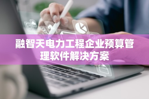 融智天电力工程企业预算管理软件解决方案