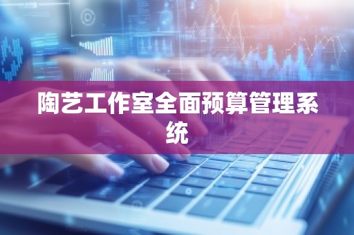陶艺工作室全面预算管理系统