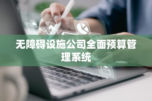 无障碍设施公司全面预算管理系统