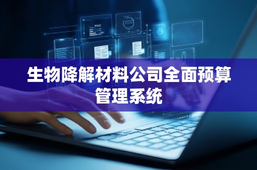 生物降解材料公司全面预算管理系统