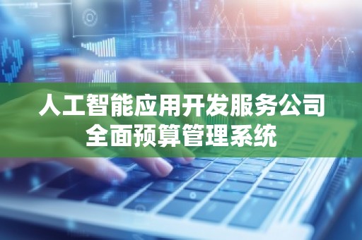 人工智能应用开发服务公司全面预算管理系统