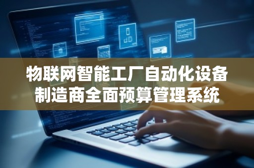 物联网智能工厂自动化设备制造商全面预算管理系统