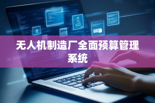 无人机制造厂全面预算管理系统