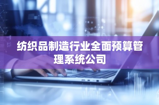 纺织品制造行业全面预算管理系统公司