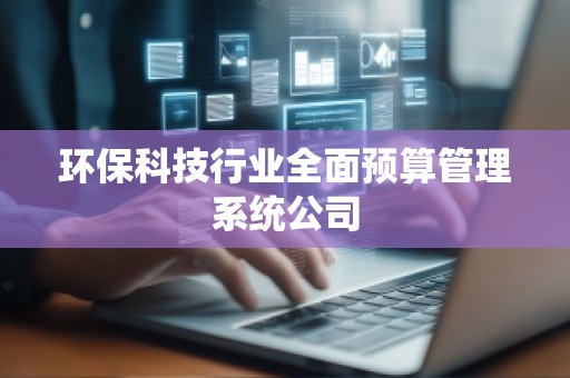 环保科技行业全面预算管理系统公司