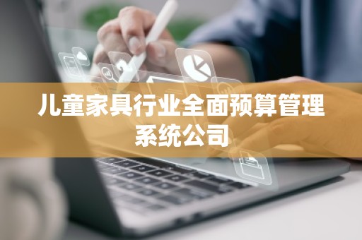 儿童家具行业全面预算管理系统公司