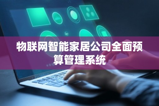 物联网智能家居公司全面预算管理系统