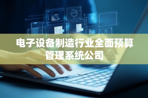电子设备制造行业全面预算管理系统公司