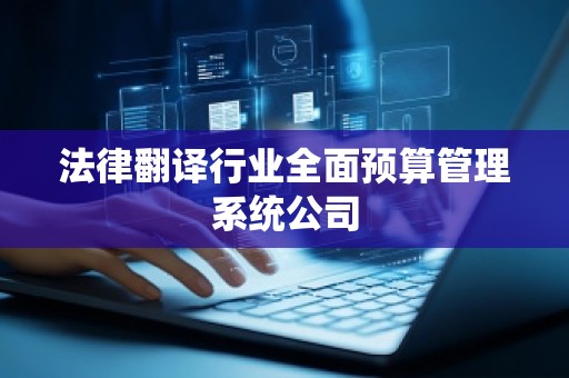 法律翻译行业全面预算管理系统公司