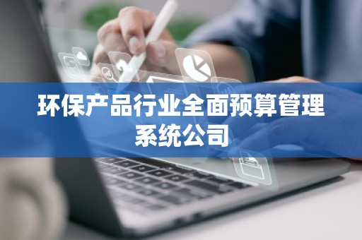 环保产品行业全面预算管理系统公司