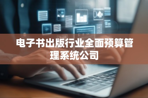 电子书出版行业全面预算管理系统公司