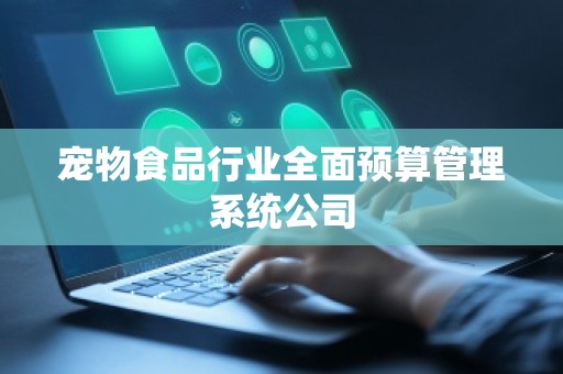 宠物食品行业全面预算管理系统公司