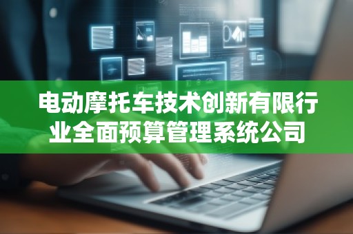 电动摩托车技术创新有限行业全面预算管理系统公司