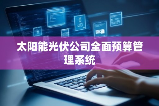 太阳能光伏公司全面预算管理系统