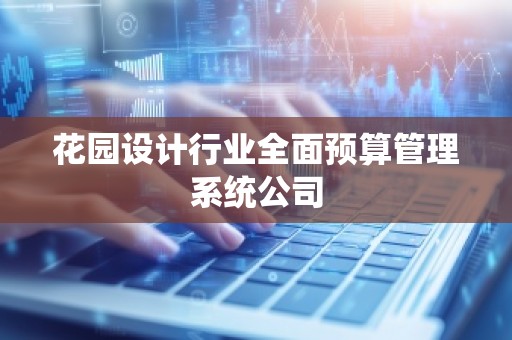 花园设计行业全面预算管理系统公司