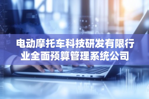 电动摩托车科技研发有限行业全面预算管理系统公司