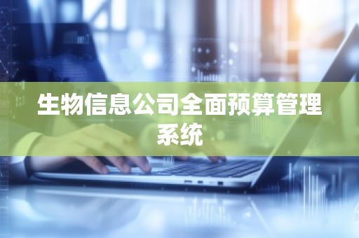 生物信息公司全面预算管理系统