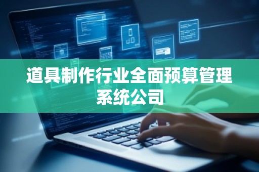道具制作行业全面预算管理系统公司