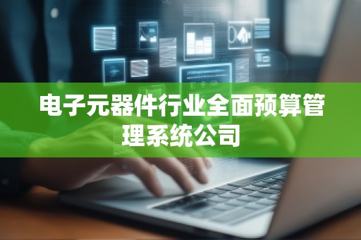 电子元器件行业全面预算管理系统公司