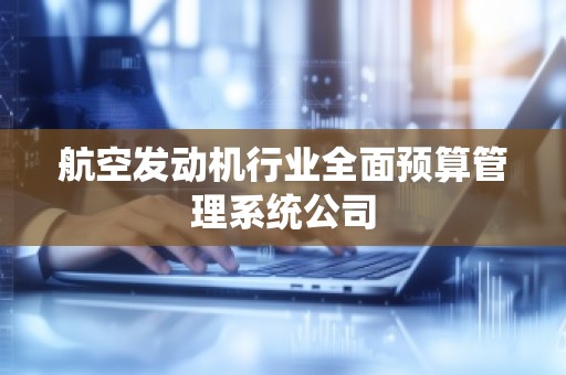 航空发动机行业全面预算管理系统公司