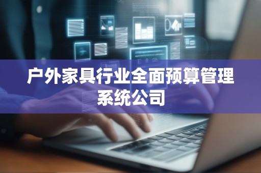 户外家具行业全面预算管理系统公司