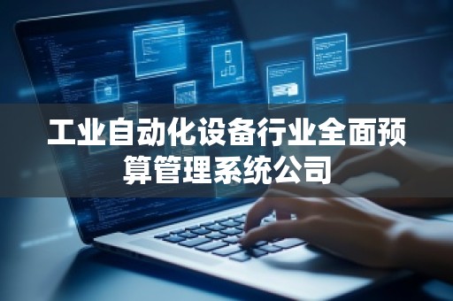 工业自动化设备行业全面预算管理系统公司