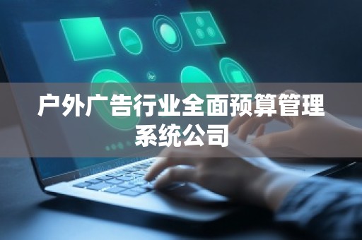 户外广告行业全面预算管理系统公司