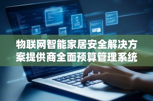 物联网智能家居安全解决方案提供商全面预算管理系统