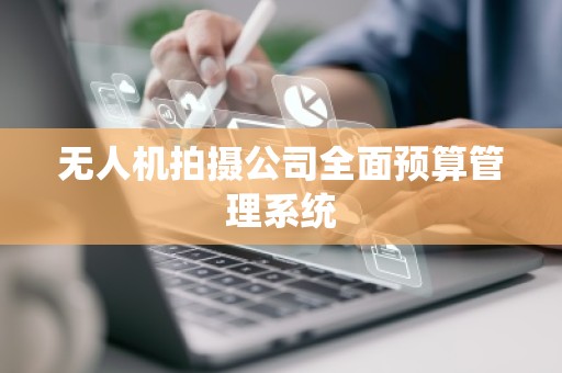 无人机拍摄公司全面预算管理系统