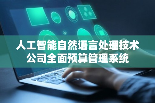 人工智能自然语言处理技术公司全面预算管理系统