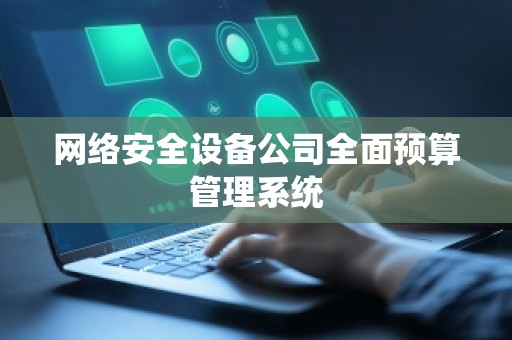 网络安全设备公司全面预算管理系统
