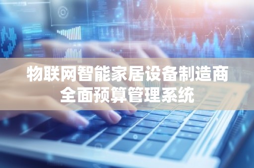 物联网智能家居设备制造商全面预算管理系统