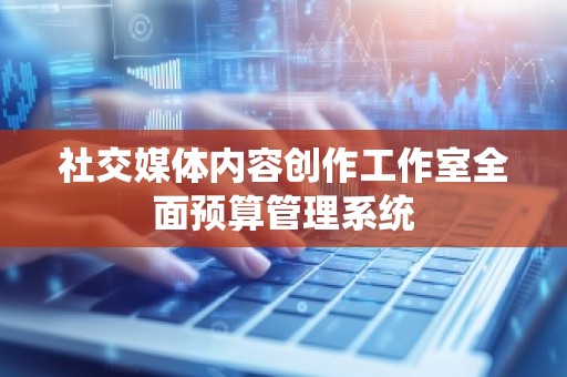 社交媒体内容创作工作室全面预算管理系统